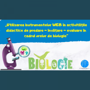 „Utilizarea instrumentelor WEB în activitățile didactice de predare – învățare – evaluare în cadrul orelor de biologie”